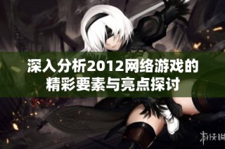 深入分析2012网络游戏的精彩要素与亮点探讨