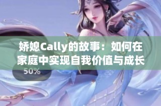 娇媳Cally的故事：如何在家庭中实现自我价值与成长
