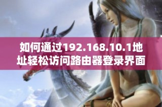 如何通过192.168.10.1地址轻松访问路由器登录界面指南