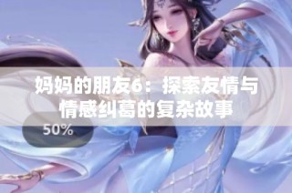 妈妈的朋友6：探索友情与情感纠葛的复杂故事