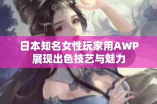 日本知名女性玩家用AWP展现出色技艺与魅力