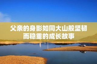 父亲的身影如同大山般坚韧而稳重的成长故事