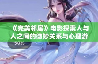 《完美邻居》电影探索人与人之间的微妙关系与心理游戏