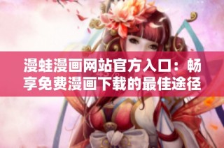漫蛙漫画网站官方入口：畅享免费漫画下载的最佳途径