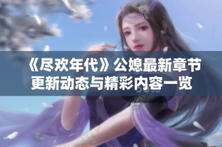 《尽欢年代》公媳最新章节更新动态与精彩内容一览