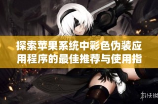 探索苹果系统中彩色伪装应用程序的最佳推荐与使用指南