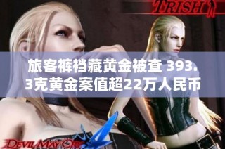 旅客裤裆藏黄金被查 393.3克黄金案值超22万人民币