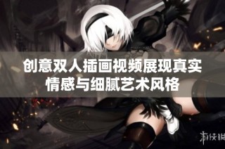创意双人插画视频展现真实情感与细腻艺术风格