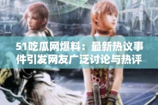 51吃瓜网爆料：最新热议事件引发网友广泛讨论与热评
