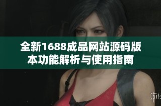 全新1688成品网站源码版本功能解析与使用指南