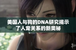 美国人与狗的DNA研究揭示了人宠关系的新奥秘