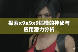 探索x9x9x9插槽的神秘与应用潜力分析