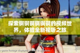 探索锕锕锕锕锕锕的视频世界，体验全新视听之旅