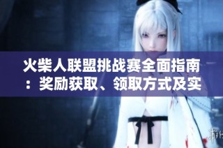 火柴人联盟挑战赛全面指南：奖励获取、领取方式及实用战略解析