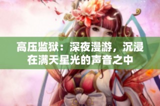 高压监狱：深夜漫游，沉浸在满天星光的声音之中