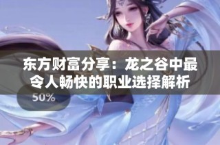 东方财富分享：龙之谷中最令人畅快的职业选择解析