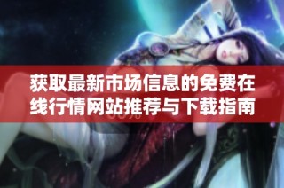 获取最新市场信息的免费在线行情网站推荐与下载指南