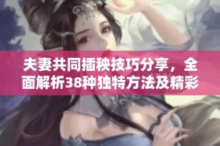 夫妻共同插秧技巧分享，全面解析38种独特方法及精彩图片展示