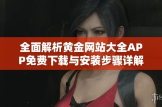 全面解析黄金网站大全APP免费下载与安装步骤详解