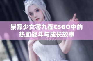 暴躁少女零九在CSGO中的热血战斗与成长故事