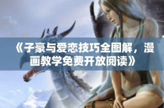 《子豪与爱恋技巧全图解，漫画教学免费开放阅读》