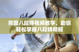 完整八段锦视频教学，助你轻松掌握八段锦精髓