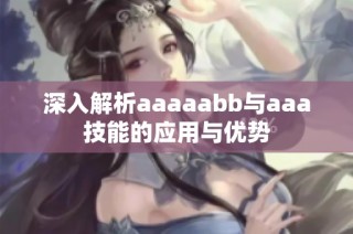 深入解析aaaaabb与aaa技能的应用与优势