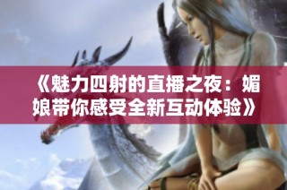 《魅力四射的直播之夜：媚娘带你感受全新互动体验》