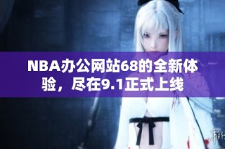 NBA办公网站68的全新体验，尽在9.1正式上线