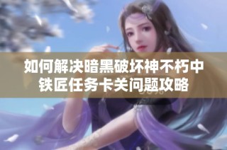 如何解决暗黑破坏神不朽中铁匠任务卡关问题攻略