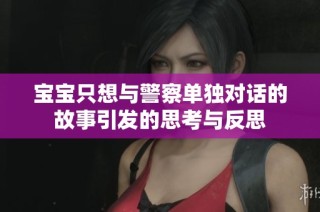 宝宝只想与警察单独对话的故事引发的思考与反思