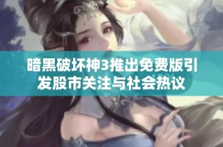 暗黑破坏神3推出免费版引发股市关注与社会热议