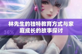 林先生的独特教育方式与家庭成长的故事探讨