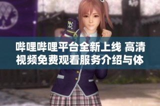 哔哩哔哩平台全新上线 高清视频免费观看服务介绍与体验分享