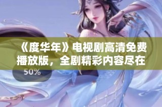《度华年》电视剧高清免费播放版，全剧精彩内容尽在掌握之中
