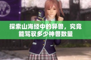 探索山海经中的异兽，究竟能驾驭多少神兽数量