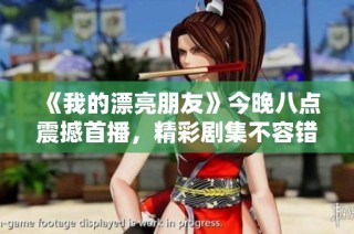 《我的漂亮朋友》今晚八点震撼首播，精彩剧集不容错过
