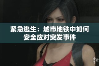 紧急逃生：城市地铁中如何安全应对突发事件
