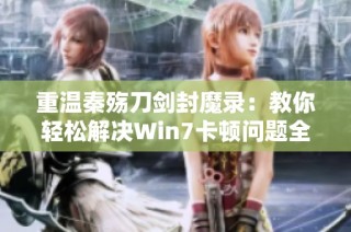 重温秦殇刀剑封魔录：教你轻松解决Win7卡顿问题全攻略
