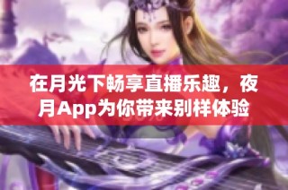 在月光下畅享直播乐趣，夜月App为你带来别样体验