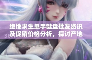 绝地求生单手键盘批发资讯及促销价格分析，探讨产地与市场趋势