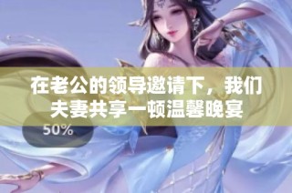 在老公的领导邀请下，我们夫妻共享一顿温馨晚宴