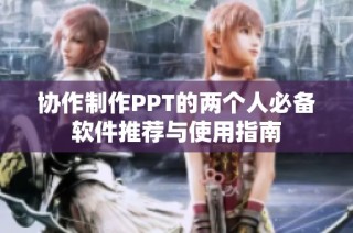 协作制作PPT的两个人必备软件推荐与使用指南