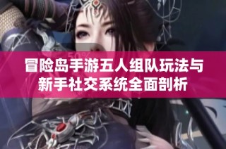 冒险岛手游五人组队玩法与新手社交系统全面剖析