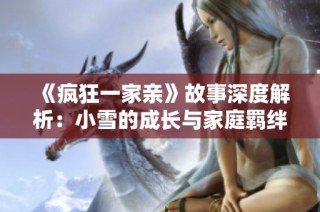 《疯狂一家亲》故事深度解析：小雪的成长与家庭羁绊