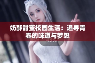 奶酥甜蜜校园生活：追寻青春的味道与梦想