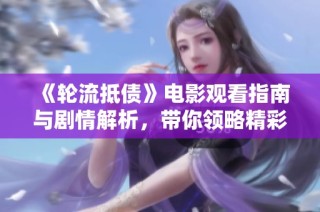 《轮流抵债》电影观看指南与剧情解析，带你领略精彩故事情节