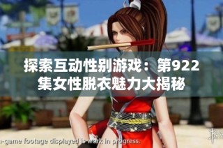 探索互动性别游戏：第922集女性脱衣魅力大揭秘