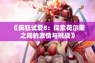 《疯狂试爱8：探索荷尔蒙之间的激情与挑战》