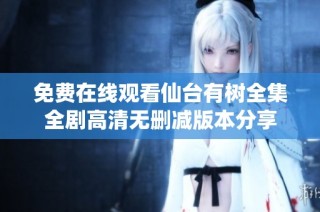 免费在线观看仙台有树全集全剧高清无删减版本分享